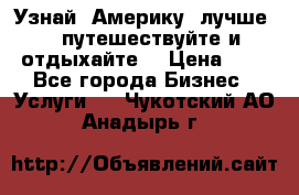   Узнай  Америку  лучше....путешествуйте и отдыхайте  › Цена ­ 1 - Все города Бизнес » Услуги   . Чукотский АО,Анадырь г.